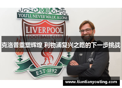 克洛普重塑辉煌 利物浦复兴之路的下一步挑战