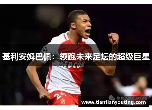 基利安姆巴佩：领跑未来足坛的超级巨星