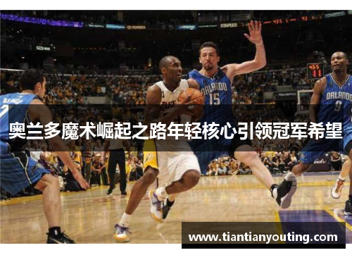 奥兰多魔术崛起之路年轻核心引领冠军希望