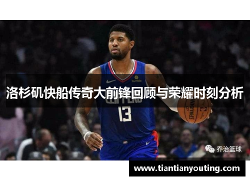 洛杉矶快船传奇大前锋回顾与荣耀时刻分析