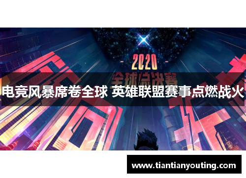 电竞风暴席卷全球 英雄联盟赛事点燃战火