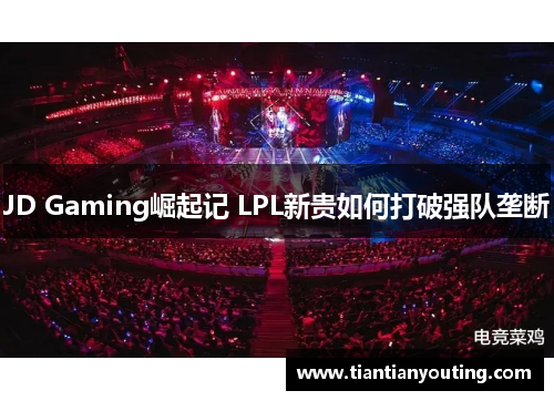 JD Gaming崛起记 LPL新贵如何打破强队垄断 JD Gaming崛起记 LPL新贵如何打破强队垄断