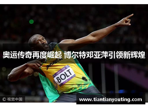 奥运传奇再度崛起 博尔特邓亚萍引领新辉煌