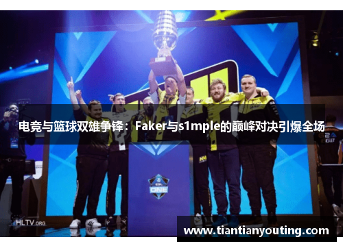 电竞与篮球双雄争锋：Faker与s1mple的巅峰对决引爆全场