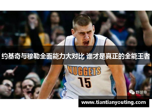 约基奇与穆勒全面能力大对比 谁才是真正的全能王者