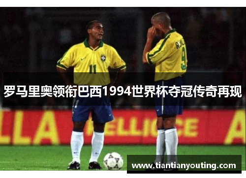罗马里奥领衔巴西1994世界杯夺冠传奇再现