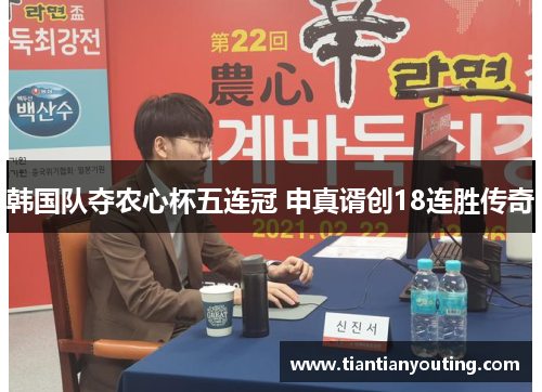 韩国队夺农心杯五连冠 申真谞创18连胜传奇