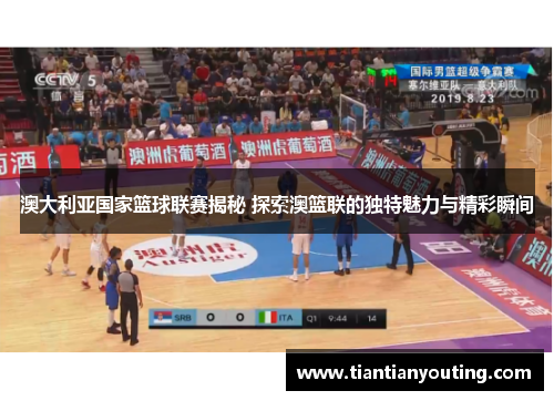 澳大利亚国家篮球联赛揭秘 探索澳篮联的独特魅力与精彩瞬间