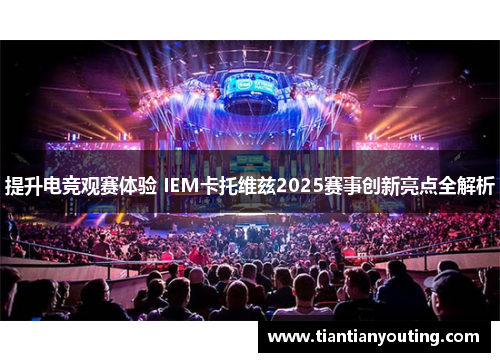 提升电竞观赛体验 IEM卡托维兹2025赛事创新亮点全解析