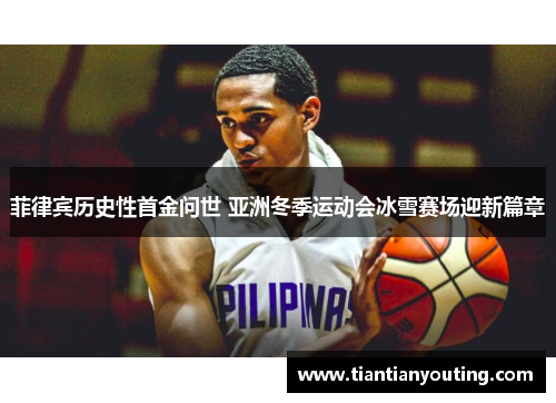 菲律宾历史性首金问世 亚洲冬季运动会冰雪赛场迎新篇章