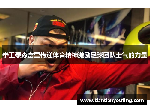 拳王泰森富里传递体育精神激励足球团队士气的力量