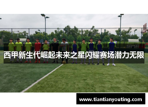 西甲新生代崛起未来之星闪耀赛场潜力无限