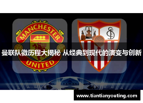 曼联队徽历程大揭秘 从经典到现代的演变与创新