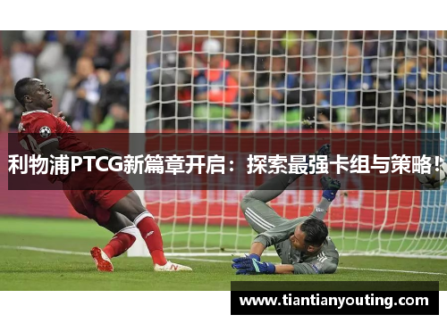 利物浦PTCG新篇章开启：探索最强卡组与策略！