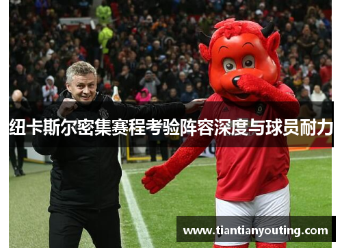 纽卡斯尔密集赛程考验阵容深度与球员耐力