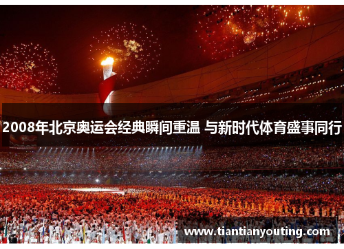 2008年北京奥运会经典瞬间重温 与新时代体育盛事同行