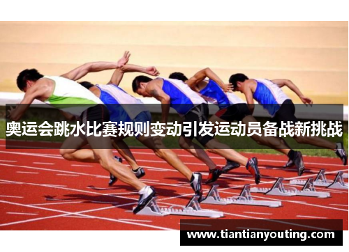 奥运会跳水比赛规则变动引发运动员备战新挑战 奥运会跳水比赛规则变动引发运动员备战新挑战