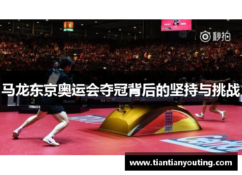 马龙东京奥运会夺冠背后的坚持与挑战